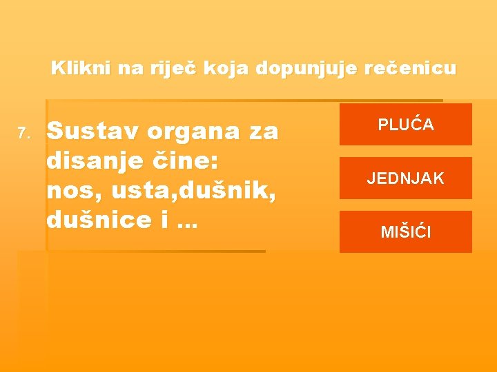 Klikni na riječ koja dopunjuje rečenicu 7. Sustav organa za disanje čine: nos, usta,