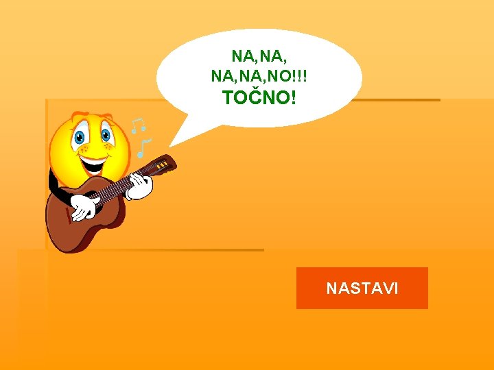 NA, NA, NO!!! TOČNO! NASTAVI 