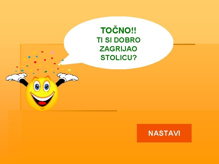 TOČNO!! TI SI DOBRO ZAGRIJAO STOLICU? NASTAVI 