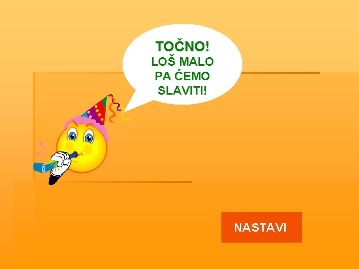 TOČNO! LOŠ MALO PA ĆEMO SLAVITI! NASTAVI 