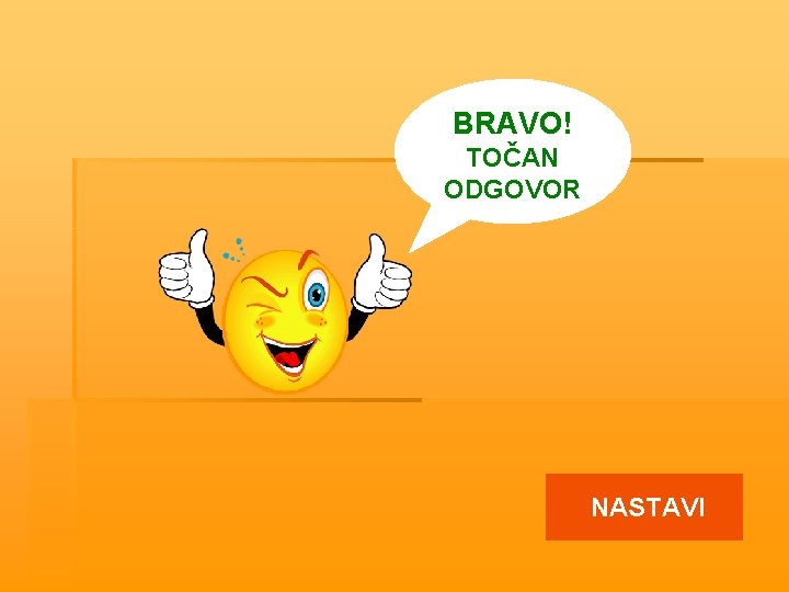 BRAVO! TOČAN ODGOVOR NASTAVI 