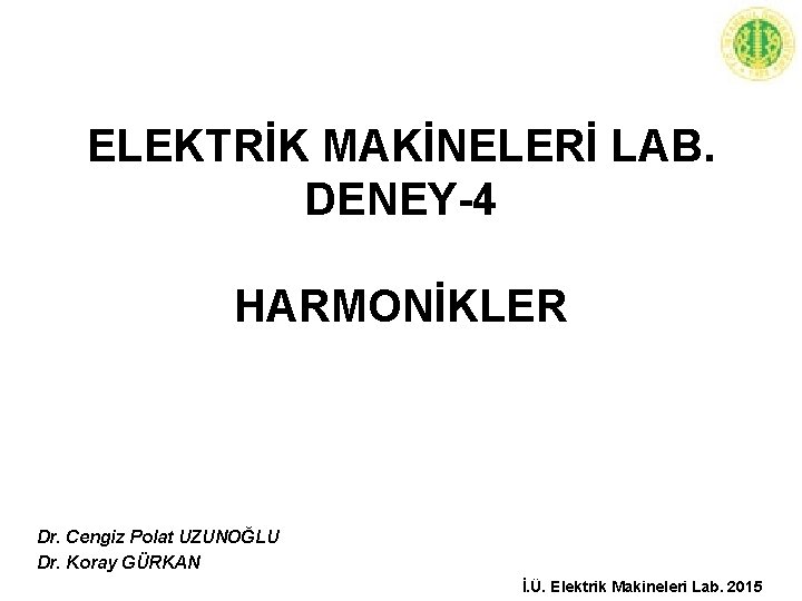 ELEKTRİK MAKİNELERİ LAB. DENEY-4 HARMONİKLER Dr. Cengiz Polat UZUNOĞLU Dr. Koray GÜRKAN İ. Ü.