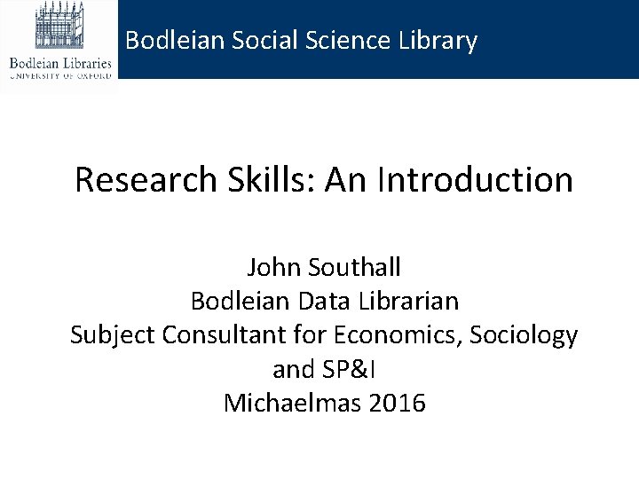 Bodleian Social Science Library Research Skills: An Introduction John Southall Bodleian Data Librarian Subject