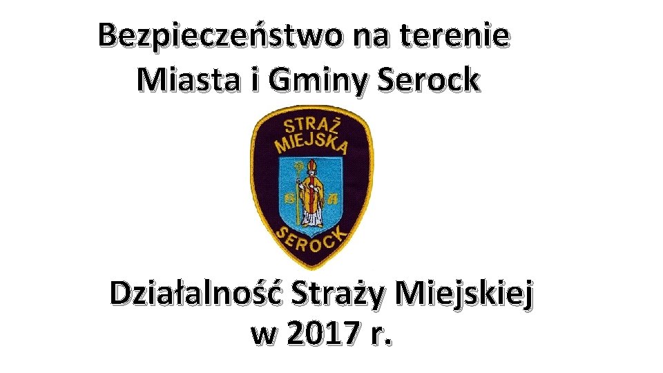 Bezpieczeństwo na terenie Miasta i Gminy Serock Działalność Straży Miejskiej w 2017 r. 