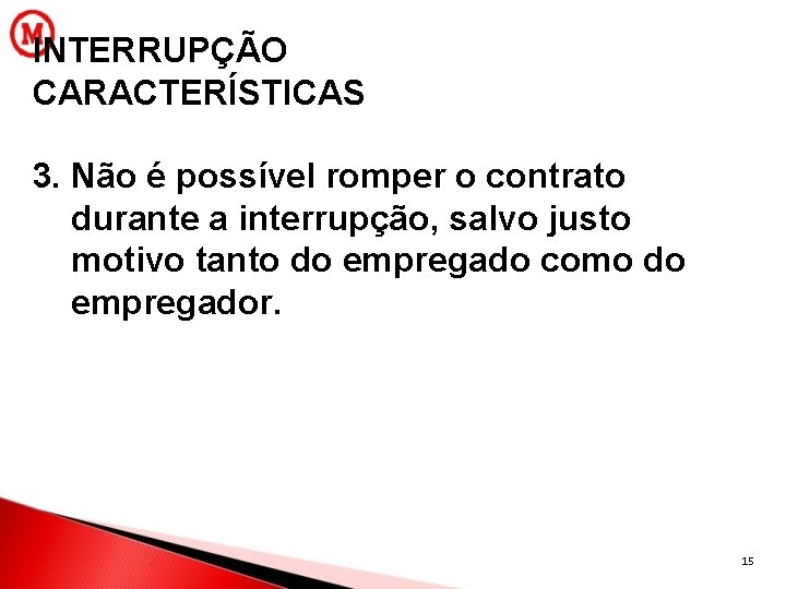 INTERRUPÇÃO CARACTERÍSTICAS 3. Não é possível romper o contrato durante a interrupção, salvo justo