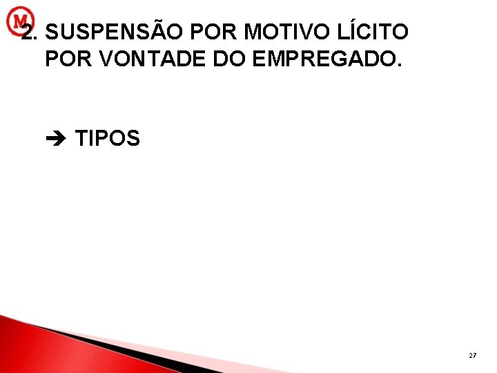 2. SUSPENSÃO POR MOTIVO LÍCITO POR VONTADE DO EMPREGADO. TIPOS 27 