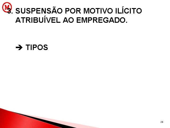 3. SUSPENSÃO POR MOTIVO ILÍCITO ATRIBUÍVEL AO EMPREGADO. TIPOS 29 