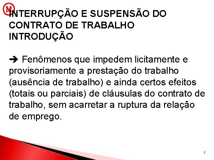 INTERRUPÇÃO E SUSPENSÃO DO CONTRATO DE TRABALHO INTRODUÇÃO Fenômenos que impedem licitamente e provisoriamente