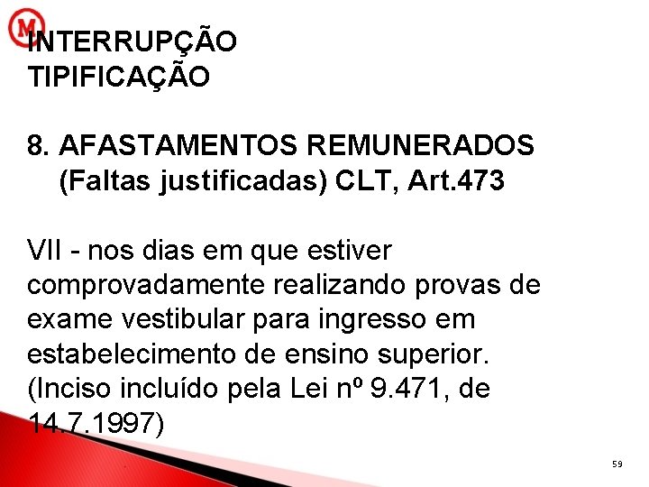 INTERRUPÇÃO TIPIFICAÇÃO 8. AFASTAMENTOS REMUNERADOS (Faltas justificadas) CLT, Art. 473 VII - nos dias