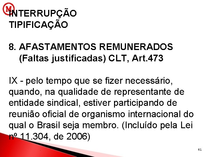 INTERRUPÇÃO TIPIFICAÇÃO 8. AFASTAMENTOS REMUNERADOS (Faltas justificadas) CLT, Art. 473 IX - pelo tempo