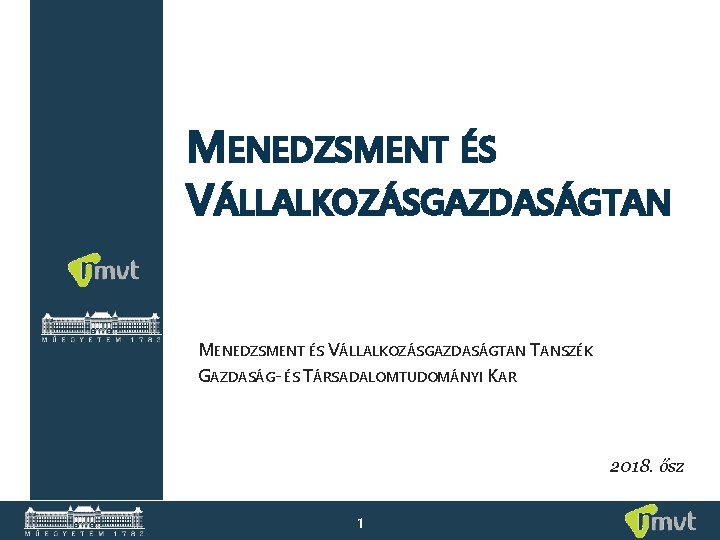 MENEDZSMENT ÉS VÁLLALKOZÁSGAZDASÁGTAN TANSZÉK GAZDASÁG- ÉS TÁRSADALOMTUDOMÁNYI KAR 2018. ősz 1 