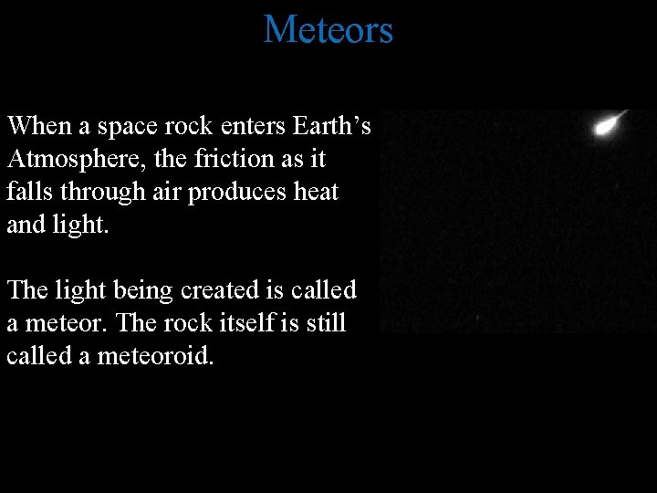 Meteors When a space rock enters Earth’s Atmosphere, the friction as it falls through