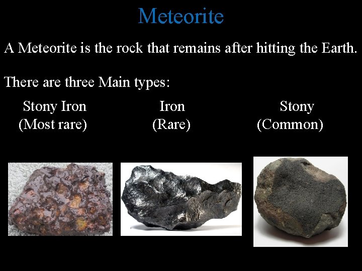 Meteorite A Meteorite is the rock that remains after hitting the Earth. There are