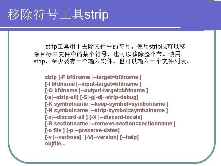 移除符号 具strip 具用于去除文件中的符号。使用strip既可以移 除目标中文件中的某个符号，也可以移除整个节。使用 strip，至少要有一个输入文件，也可以输入一个文件列表。 strip [-F bfdname |--target=bfdname ] [-I bfdname |--input-target=bfdname ]