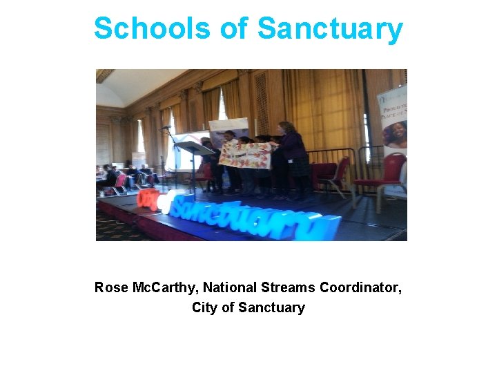 Schools of Sanctuary Rose Mc. Carthy, National Streams Coordinator, City of Sanctuary 