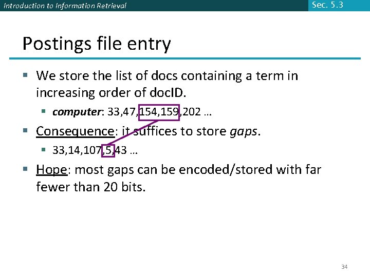 Introduction to Information Retrieval Sec. 5. 3 Postings file entry § We store the