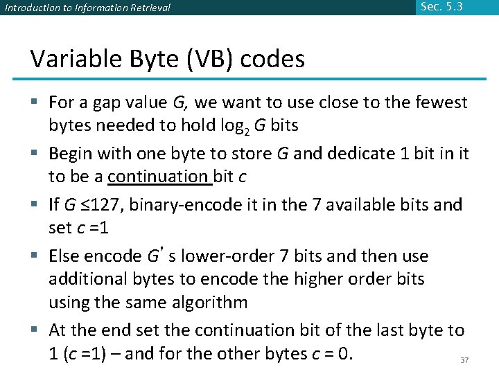 Introduction to Information Retrieval Sec. 5. 3 Variable Byte (VB) codes § For a