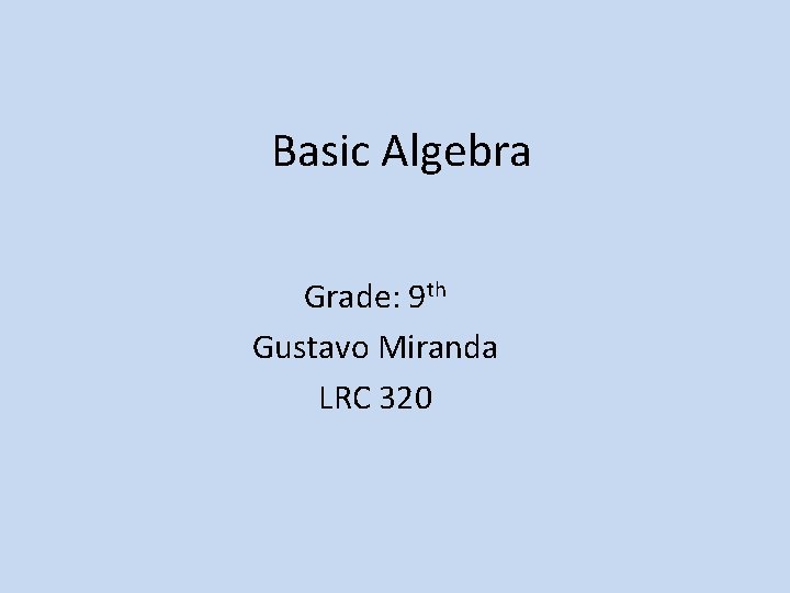 Basic Algebra Grade: 9 th Gustavo Miranda LRC 320 