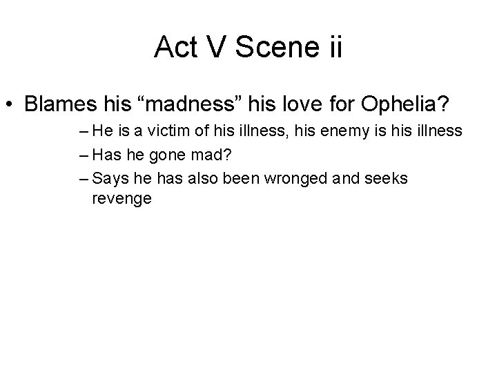 Act V Scene ii • Blames his “madness” his love for Ophelia? – He