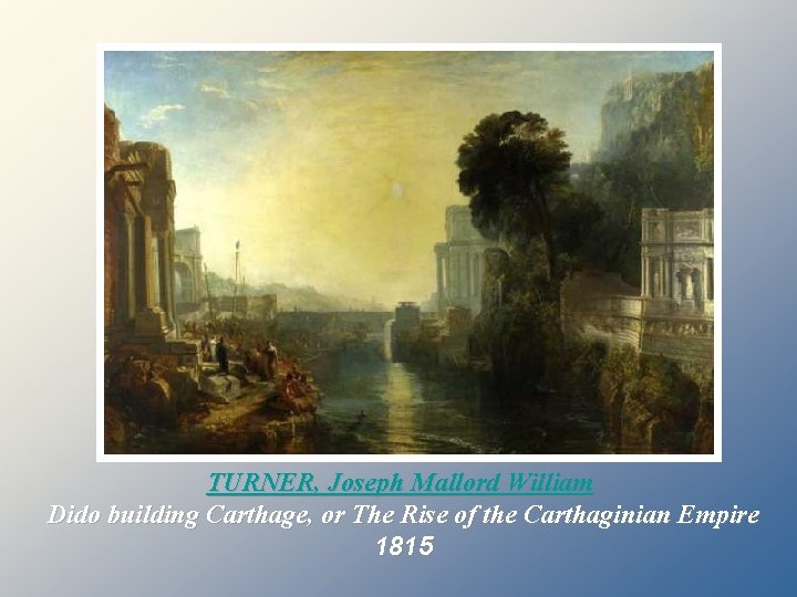 TURNER, Joseph Mallord William Dido building Carthage, or The Rise of the Carthaginian Empire