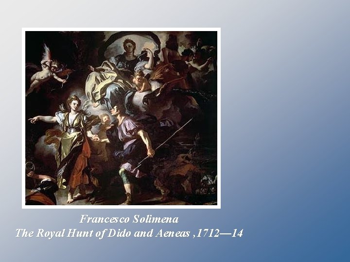 Francesco Solimena The Royal Hunt of Dido and Aeneas , 1712— 14 