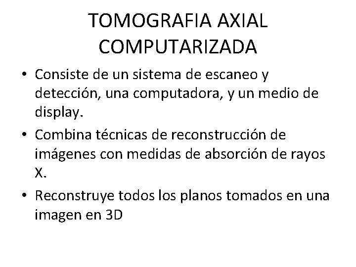 TOMOGRAFIA AXIAL COMPUTARIZADA • Consiste de un sistema de escaneo y detección, una computadora,