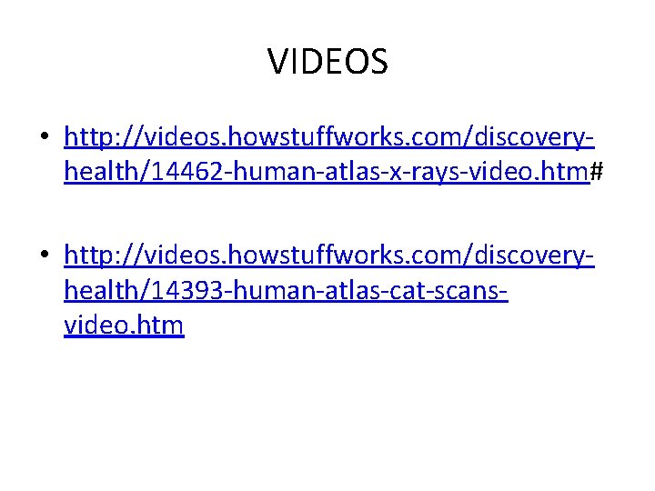 VIDEOS • http: //videos. howstuffworks. com/discoveryhealth/14462 -human-atlas-x-rays-video. htm# • http: //videos. howstuffworks. com/discoveryhealth/14393 -human-atlas-cat-scansvideo.