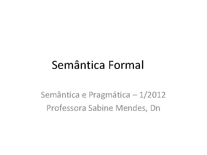 Semântica Formal Semântica e Pragmática – 1/2012 Professora Sabine Mendes, Dn 