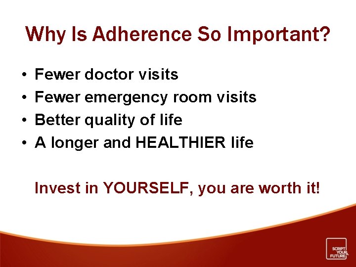 Why Is Adherence So Important? • • Fewer doctor visits Fewer emergency room visits