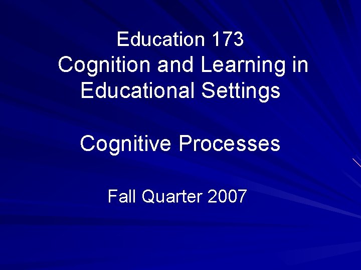 Education 173 Cognition and Learning in Educational Settings Cognitive Processes Fall Quarter 2007 