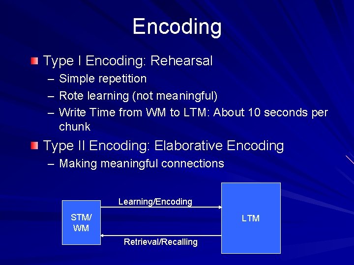 Encoding Type I Encoding: Rehearsal – Simple repetition – Rote learning (not meaningful) –