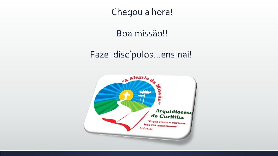 Chegou a hora! Boa missão!! Fazei discípulos. . . ensinai! 