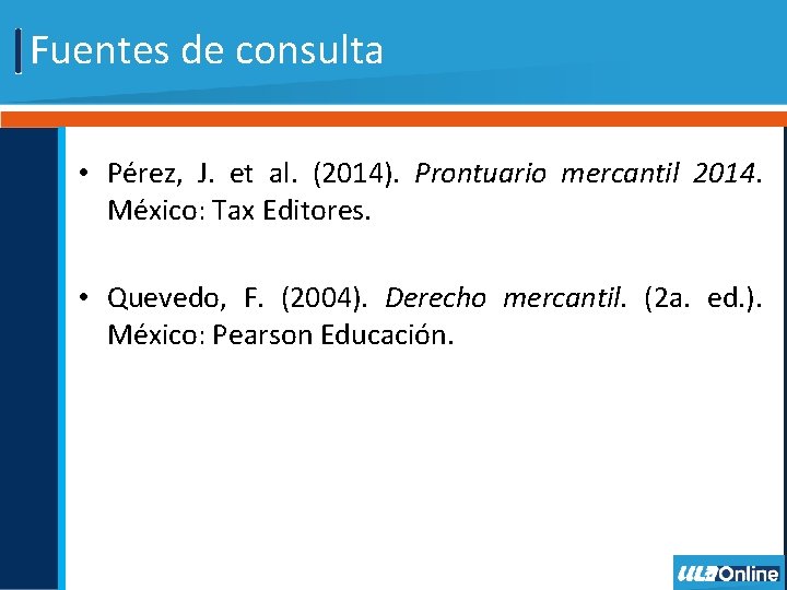 Fuentes de consulta • Pérez, J. et al. (2014). Prontuario mercantil 2014. México: Tax