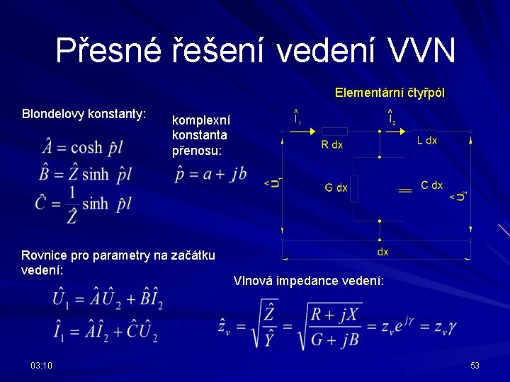 Přesné řešení vedení VVN Elementární čtyřpól Blondelovy konstanty: komplexní konstanta přenosu: Rovnice pro parametry