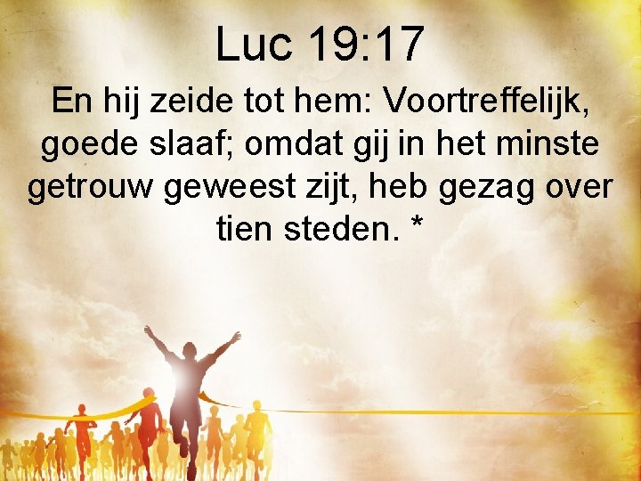 Luc 19: 17 En hij zeide tot hem: Voortreffelijk, goede slaaf; omdat gij in