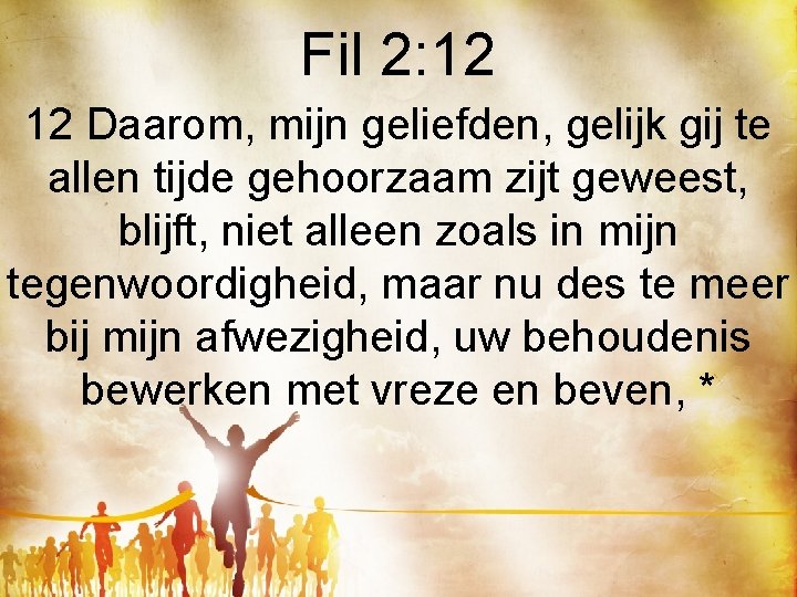 Fil 2: 12 12 Daarom, mijn geliefden, gelijk gij te allen tijde gehoorzaam zijt