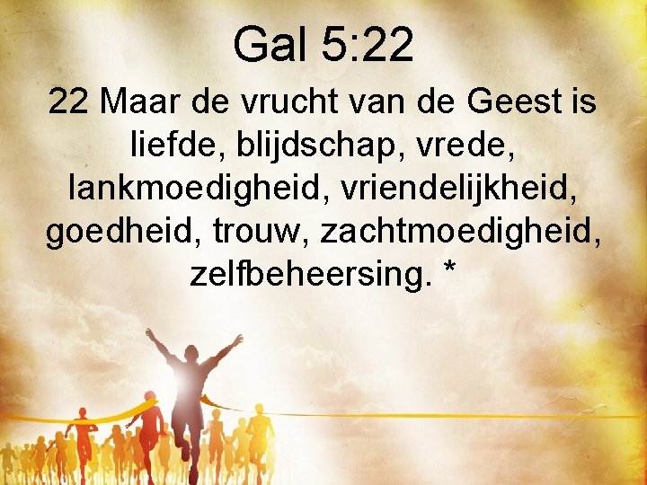 Gal 5: 22 22 Maar de vrucht van de Geest is liefde, blijdschap, vrede,