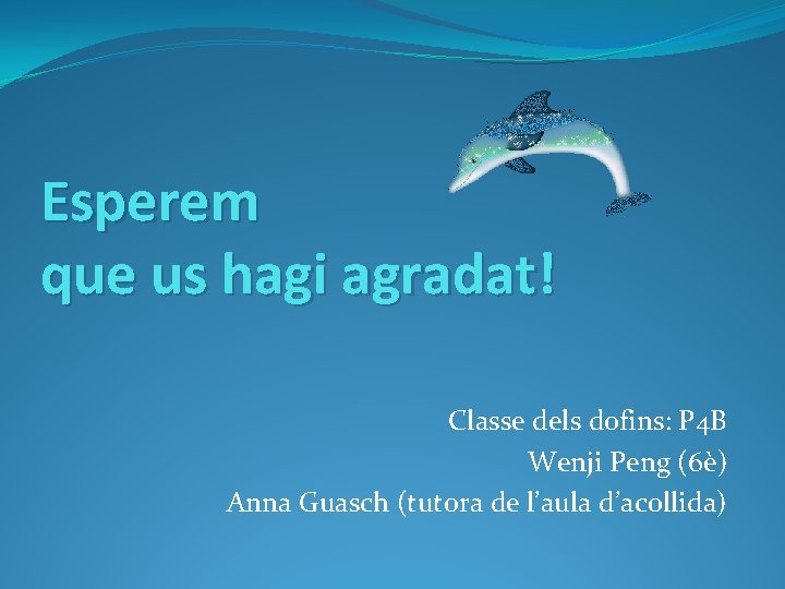 Esperem que us hagi agradat! Classe dels dofins: P 4 B Wenji Peng (6è)