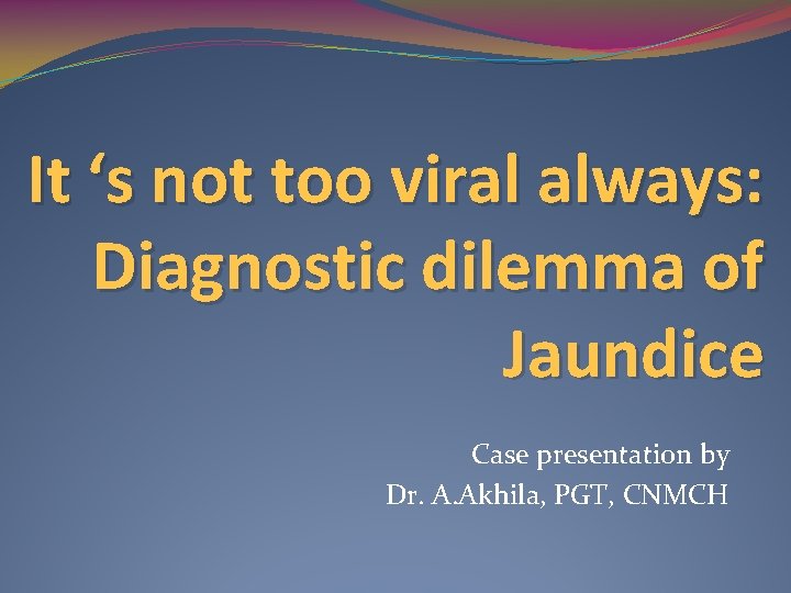 It ‘s not too viral always: Diagnostic dilemma of Jaundice Case presentation by Dr.