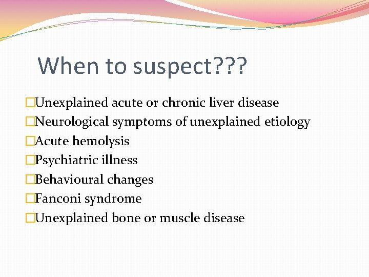 When to suspect? ? ? �Unexplained acute or chronic liver disease �Neurological symptoms of