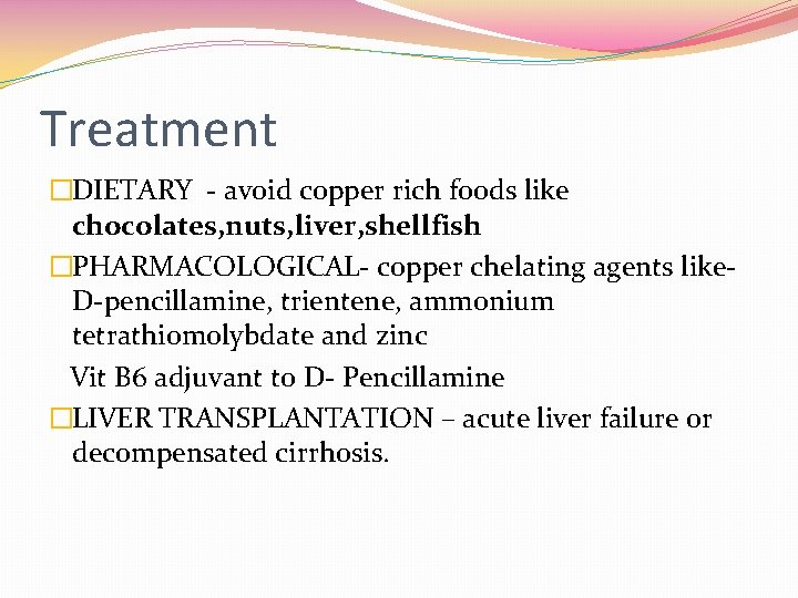 Treatment �DIETARY - avoid copper rich foods like chocolates, nuts, liver, shellfish �PHARMACOLOGICAL- copper