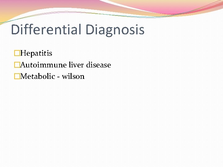 Differential Diagnosis �Hepatitis �Autoimmune liver disease �Metabolic - wilson 