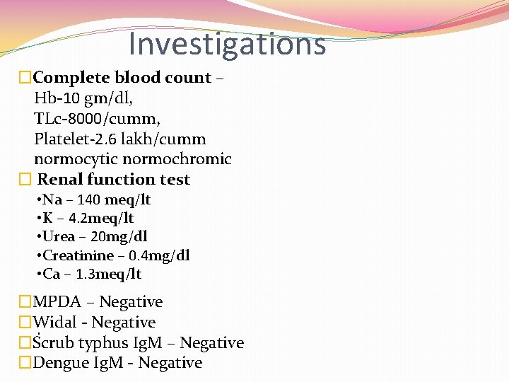 Investigations �Complete blood count – Hb-10 gm/dl, TLc-8000/cumm, Platelet-2. 6 lakh/cumm normocytic normochromic �