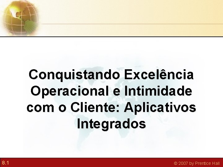 Conquistando Excelência Operacional e Intimidade com o Cliente: Aplicativos Integrados 8. 1 © 2007