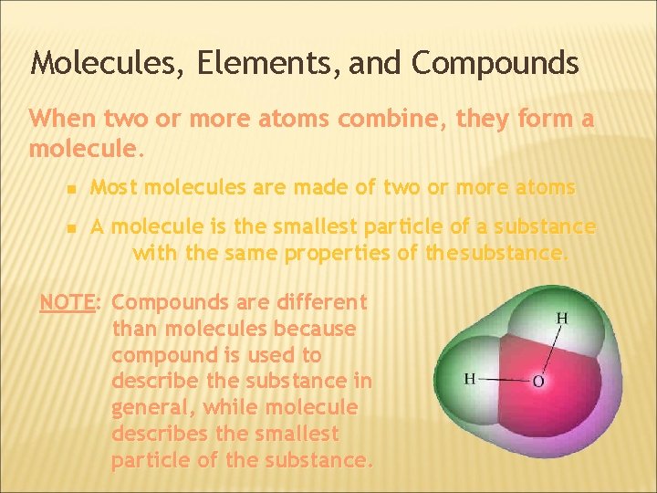 Molecules, Elements, and Compounds When two or more atoms combine, they form a molecule.