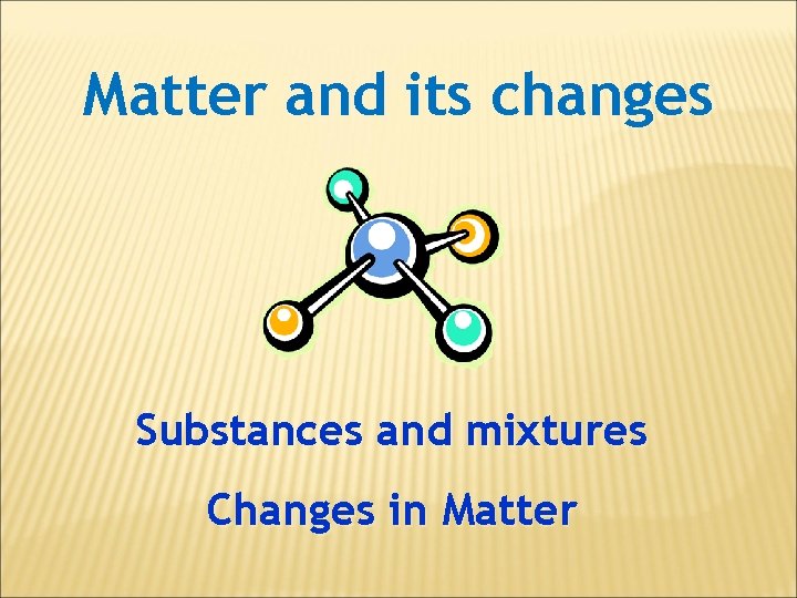 Matter and its changes Substances and mixtures Changes in Matter 