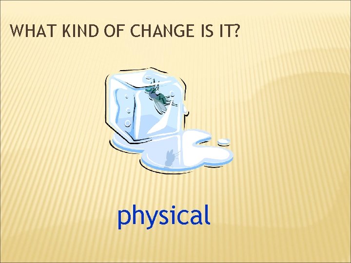 WHAT KIND OF CHANGE IS IT? physical 