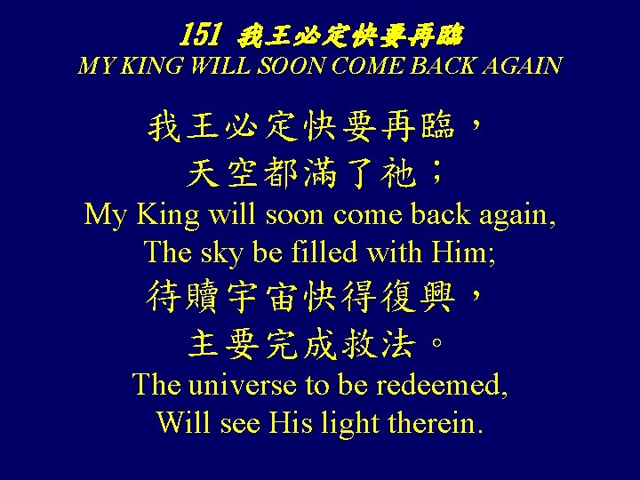 151 我王必定快要再臨 MY KING WILL SOON COME BACK AGAIN 我王必定快要再臨， 天空都滿了祂； My King will