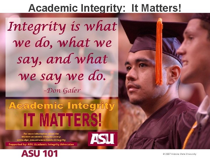 Academic Integrity: It Matters! © 2007 Arizona State University 
