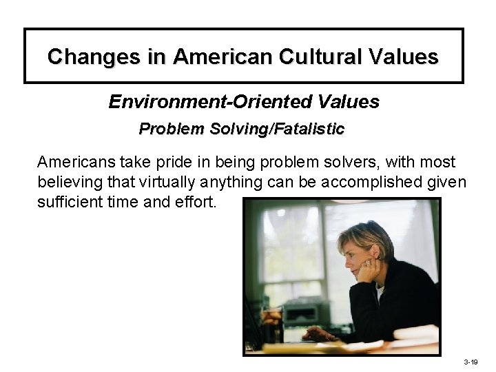 Changes in American Cultural Values Environment-Oriented Values Problem Solving/Fatalistic Americans take pride in being